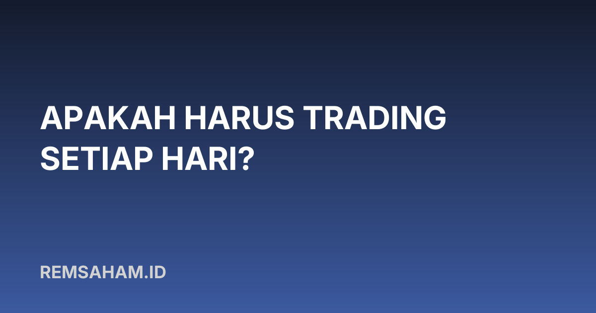 Apakah Harus Trading Setiap Hari?